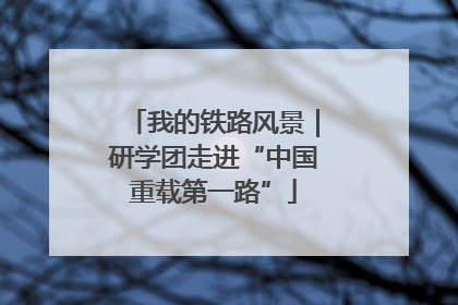我的铁路风景｜研学团走进“中国重载第一路”