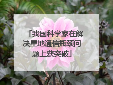 我国科学家在解决星地通信瓶颈问题上获突破