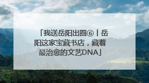 我送岳阳出圈⑥丨岳阳这家宝藏书店，藏着最治愈的文艺DNA