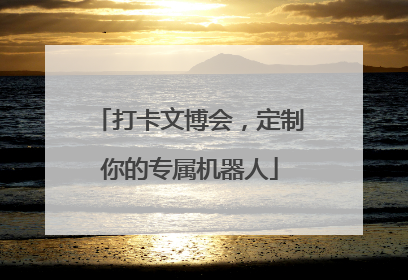 打卡文博会，定制你的专属机器人