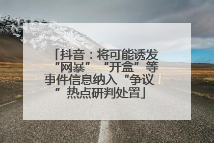 抖音：将可能诱发“网暴”“开盒”等事件信息纳入“争议”热点研判处置