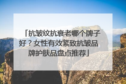 抗皱纹抗衰老哪个牌子好？女性有效紧致抗皱品牌护肤品盘点推荐