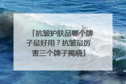 抗皱护肤品哪个牌子最好用？抗皱最厉害三个牌子揭晓