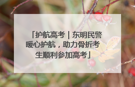 护航高考｜东明民警暖心护航，助力骨折考生顺利参加高考