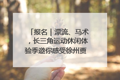 报名｜漂流、马术，长三角运动休闲体验季邀你感受徐州贾汪的“夏日限定”