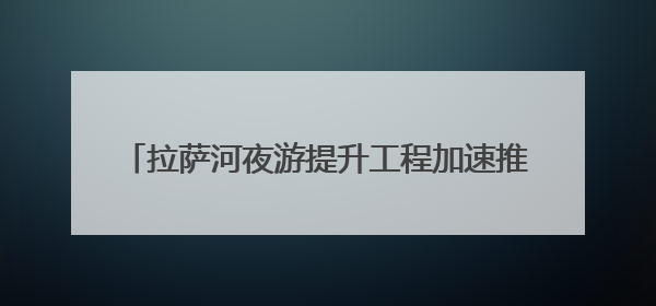 拉萨河夜游提升工程加速推进 将成城市夜游新地标