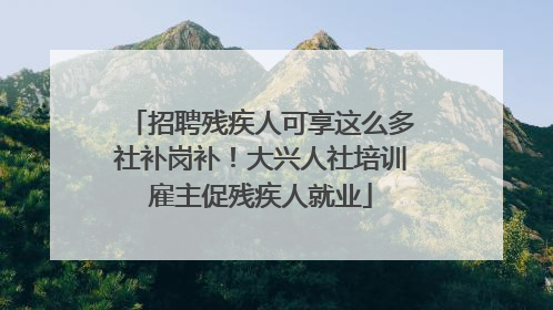 招聘残疾人可享这么多社补岗补！大兴人社培训雇主促残疾人就业