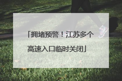 拥堵预警！江苏多个高速入口临时关闭