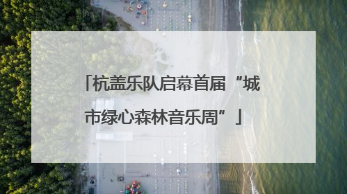 杭盖乐队启幕首届“城市绿心森林音乐周”