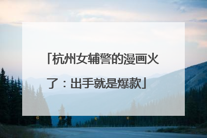 杭州女辅警的漫画火了：出手就是爆款