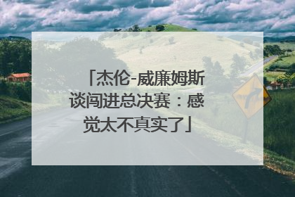 杰伦-威廉姆斯谈闯进总决赛：感觉太不真实了