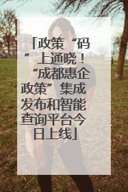 政策“码”上通晓！“成都惠企政策”集成发布和智能查询平台今日上线