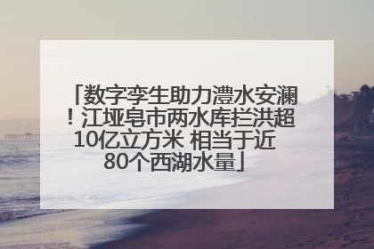 数字孪生助力澧水安澜！江垭皂市两水库拦洪超10亿立方米 相当于近80个西湖水量