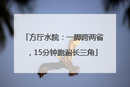 方厅水院：一脚跨两省，15分钟跑遍长三角