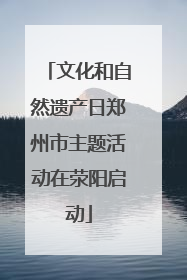 文化和自然遗产日郑州市主题活动在荥阳启动