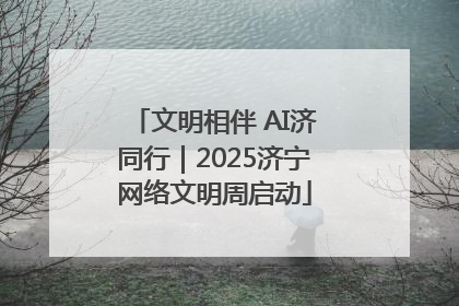 文明相伴 AI济同行｜2025济宁网络文明周启动