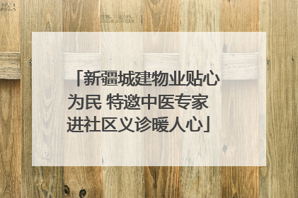 新疆城建物业贴心为民 特邀中医专家进社区义诊暖人心
