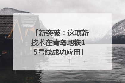 新突破：这项新技术在青岛地铁15号线成功应用