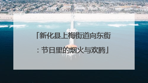 新化县上梅街道向东街：节日里的烟火与欢腾