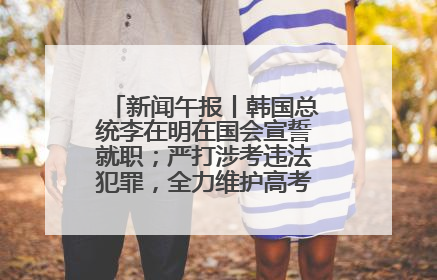 新闻午报丨韩国总统李在明在国会宣誓就职；严打涉考违法犯罪，全力维护高考安全公平考试环境