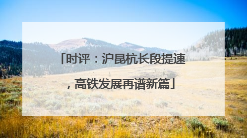 时评：沪昆杭长段提速，高铁发展再谱新篇