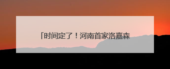 时间定了！河南首家洛嘉森乐园将于5月31日开业