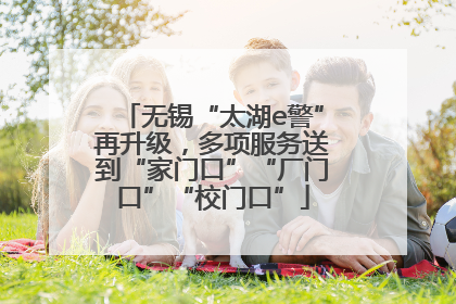 无锡“太湖e警”再升级，多项服务送到“家门口”“厂门口”“校门口”