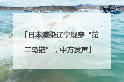 日本渲染辽宁舰穿“第二岛链”，中方发声
