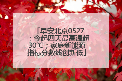 早安北京0527：今起四天最高温超30℃；家庭新能源指标分数线创新低