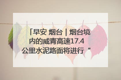 早安 烟台｜烟台境内的威青高速17.4公里水泥路面将进行“白改黑”改造
