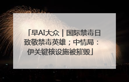 早AI大众｜国际禁毒日 致敬禁毒英雄；中情局：伊关键核设施被摧毁