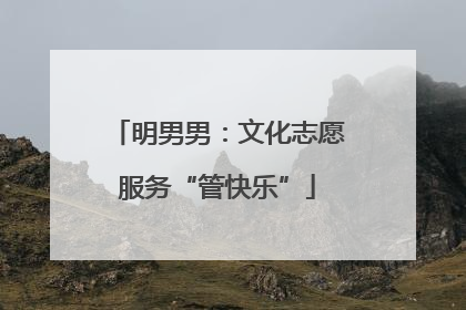 明男男：文化志愿服务“管快乐”