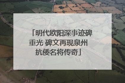 明代欧阳深事迹碑重光 碑文再现泉州抗倭名将传奇