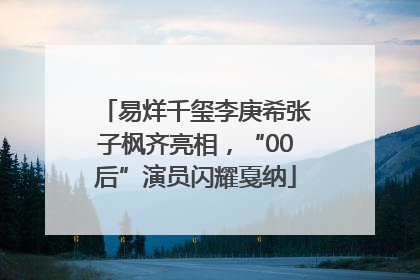 易烊千玺李庚希张子枫齐亮相，“00后”演员闪耀戛纳