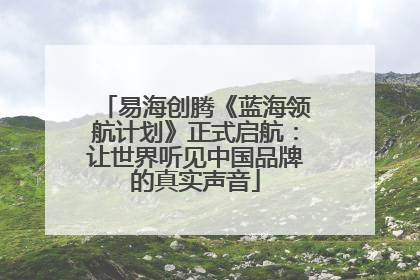 易海创腾《蓝海领航计划》正式启航：让世界听见中国品牌的真实声音