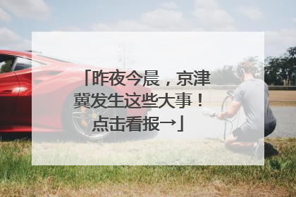 昨夜今晨，京津冀发生这些大事！点击看报→
