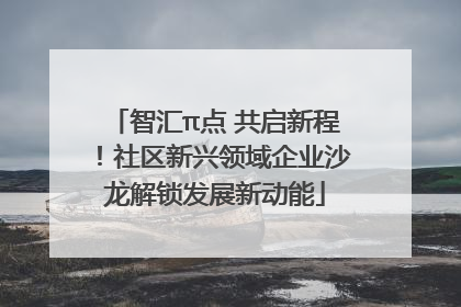 智汇π点 共启新程！社区新兴领域企业沙龙解锁发展新动能