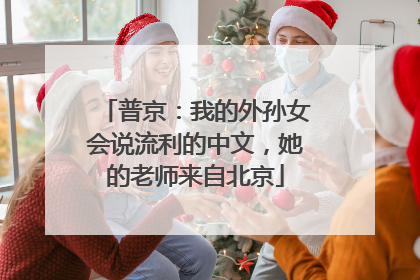 普京：我的外孙女会说流利的中文，她的老师来自北京