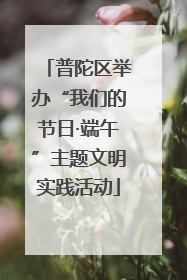 普陀区举办“我们的节日·端午”主题文明实践活动