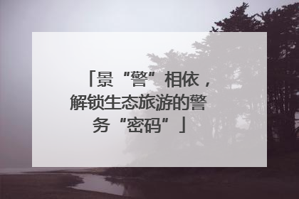 景“警”相依，解锁生态旅游的警务“密码”