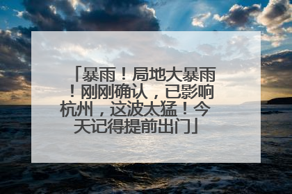 暴雨！局地大暴雨！刚刚确认，已影响杭州，这波太猛！今天记得提前出门