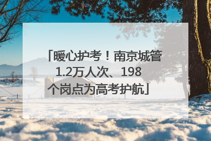 暖心护考！南京城管1.2万人次、198个岗点为高考护航