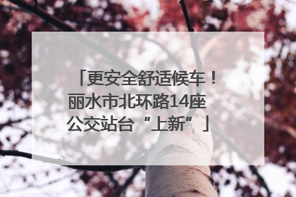 更安全舒适候车！丽水市北环路14座公交站台“上新”