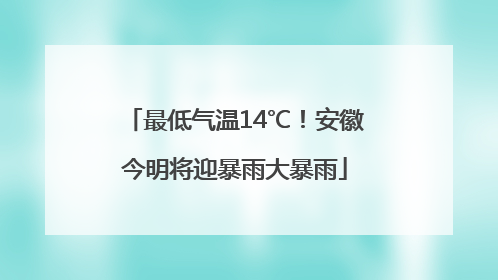 最低气温14℃！安徽今明将迎暴雨大暴雨