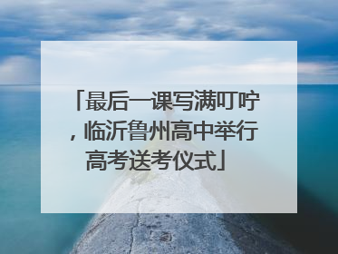 最后一课写满叮咛，临沂鲁州高中举行高考送考仪式