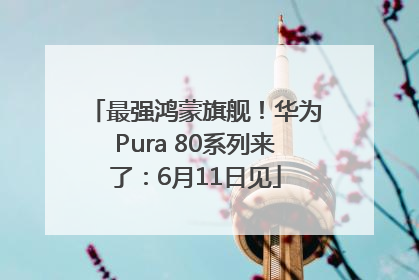 最强鸿蒙旗舰！华为Pura 80系列来了：6月11日见