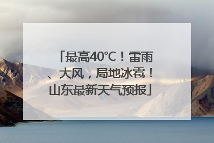 最高40℃！雷雨、大风，局地冰雹！山东最新天气预报