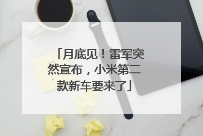 月底见！雷军突然宣布，小米第二款新车要来了