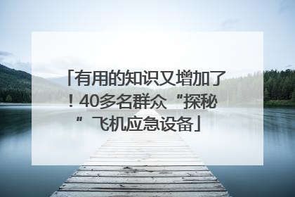 有用的知识又增加了！40多名群众“探秘”飞机应急设备