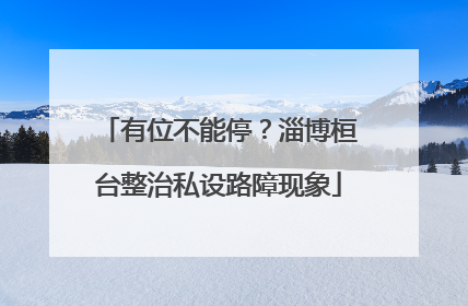 有位不能停？淄博桓台整治私设路障现象